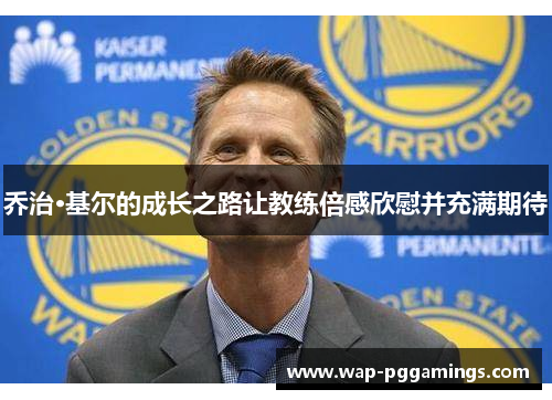 乔治·基尔的成长之路让教练倍感欣慰并充满期待