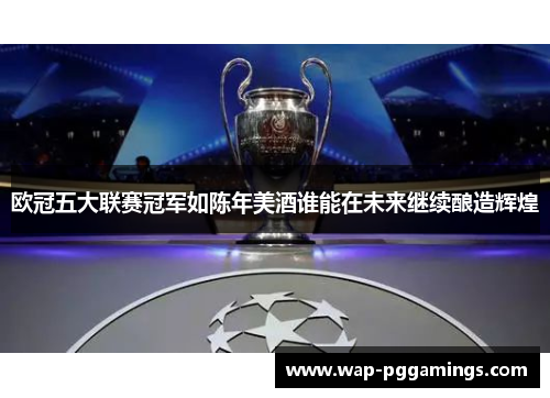 欧冠五大联赛冠军如陈年美酒谁能在未来继续酿造辉煌