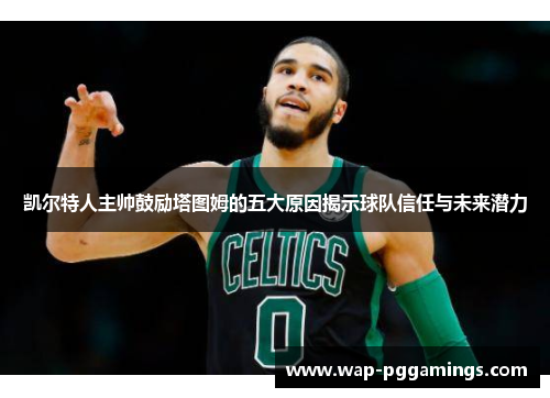 凯尔特人主帅鼓励塔图姆的五大原因揭示球队信任与未来潜力