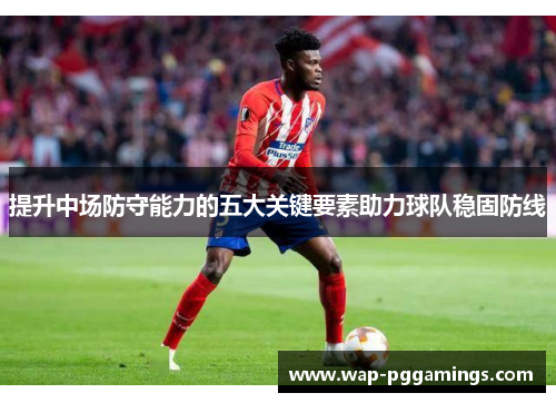 提升中场防守能力的五大关键要素助力球队稳固防线