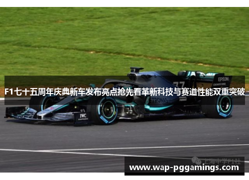 F1七十五周年庆典新车发布亮点抢先看革新科技与赛道性能双重突破