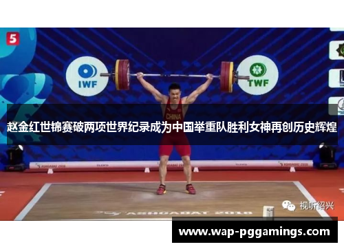 赵金红世锦赛破两项世界纪录成为中国举重队胜利女神再创历史辉煌