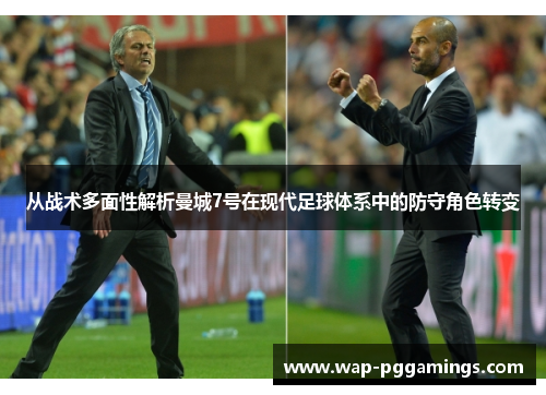 从战术多面性解析曼城7号在现代足球体系中的防守角色转变