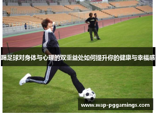 踢足球对身体与心理的双重益处如何提升你的健康与幸福感