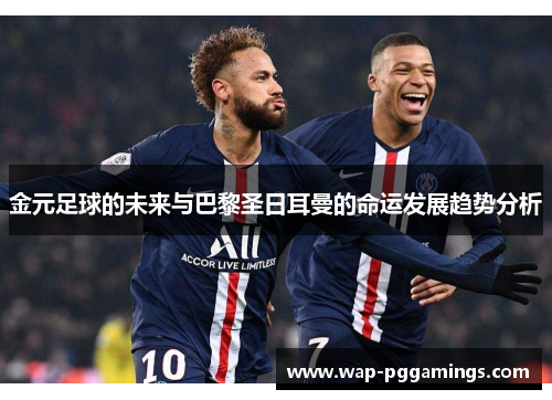 金元足球的未来与巴黎圣日耳曼的命运发展趋势分析
