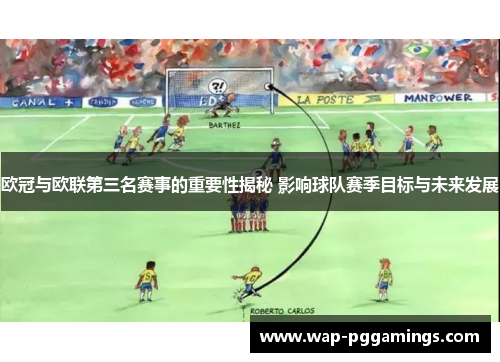 欧冠与欧联第三名赛事的重要性揭秘 影响球队赛季目标与未来发展 欧冠与欧联第三名赛事的重要性揭秘 影响球队赛季目标与未来发展