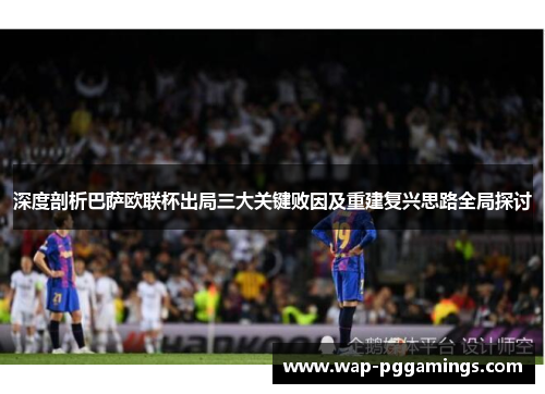 深度剖析巴萨欧联杯出局三大关键败因及重建复兴思路全局探讨 深度剖析巴萨欧联杯出局三大关键败因及重建复兴思路全局探讨