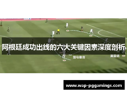阿根廷成功出线的六大关键因素深度剖析