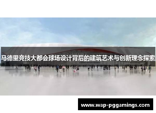 马德里竞技大都会球场设计背后的建筑艺术与创新理念探索