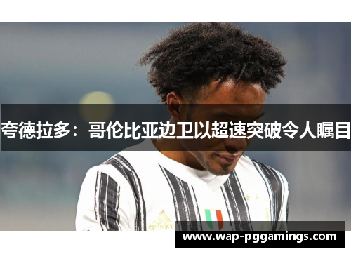 夸德拉多：哥伦比亚边卫以超速突破令人瞩目