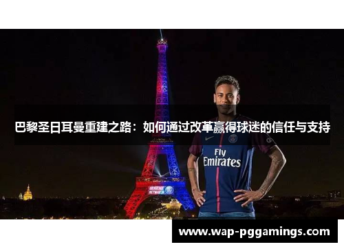 巴黎圣日耳曼重建之路：如何通过改革赢得球迷的信任与支持