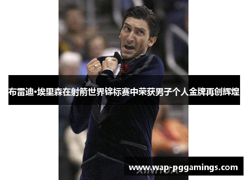 布雷迪·埃里森在射箭世界锦标赛中荣获男子个人金牌再创辉煌