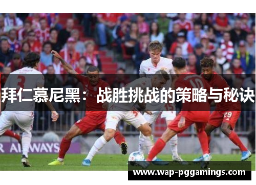拜仁慕尼黑：战胜挑战的策略与秘诀