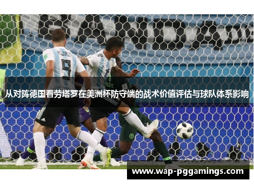 从对阵德国看劳塔罗在美洲杯防守端的战术价值评估与球队体系影响