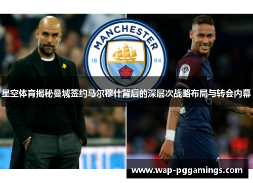 星空体育揭秘曼城签约马尔穆什背后的深层次战略布局与转会内幕