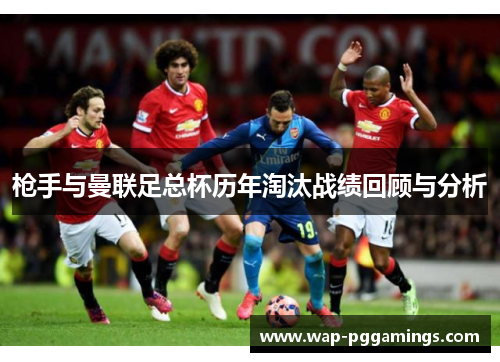 枪手与曼联足总杯历年淘汰战绩回顾与分析