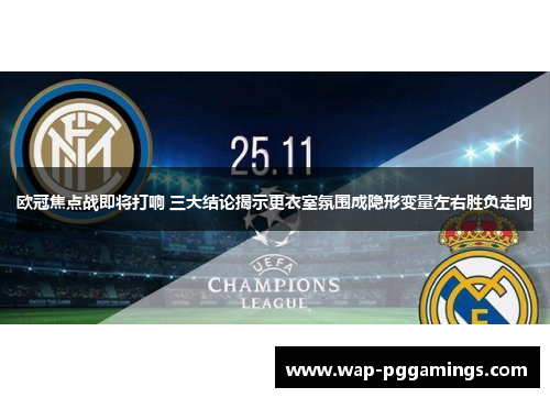 欧冠焦点战即将打响 三大结论揭示更衣室氛围成隐形变量左右胜负走向