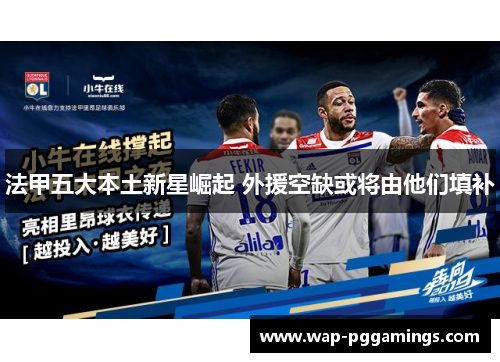 法甲五大本土新星崛起 外援空缺或将由他们填补