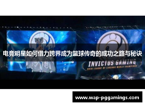 电竞明星如何借力跨界成为篮球传奇的成功之路与秘诀