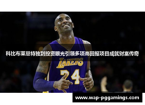 科比布莱恩特独到投资眼光引领多项高回报项目成就财富传奇 科比布莱恩特独到投资眼光引领多项高回报项目成就财富传奇
