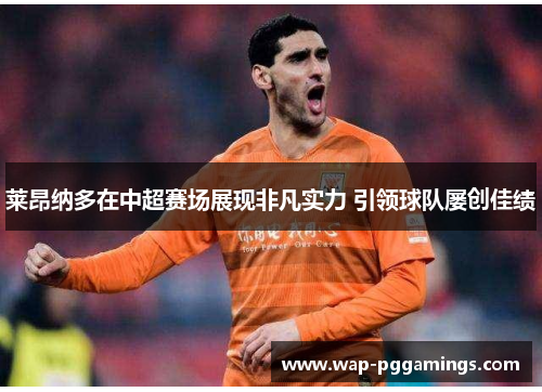 莱昂纳多在中超赛场展现非凡实力 引领球队屡创佳绩