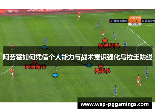 阿劳霍如何凭借个人能力与战术意识强化乌拉圭防线