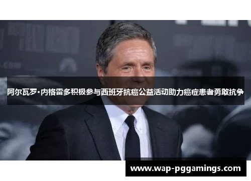 阿尔瓦罗·内格雷多积极参与西班牙抗癌公益活动助力癌症患者勇敢抗争