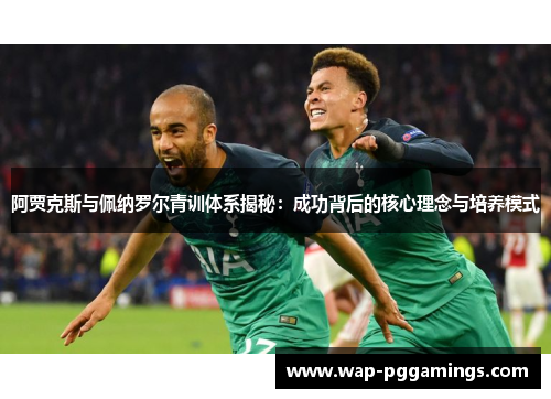 阿贾克斯与佩纳罗尔青训体系揭秘：成功背后的核心理念与培养模式